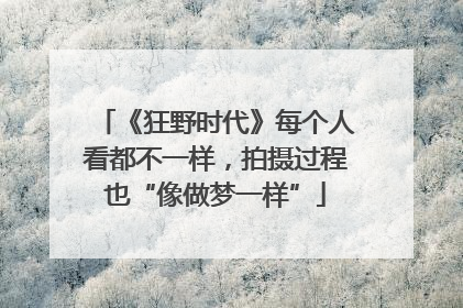 《狂野时代》每个人看都不一样，拍摄过程也“像做梦一样”