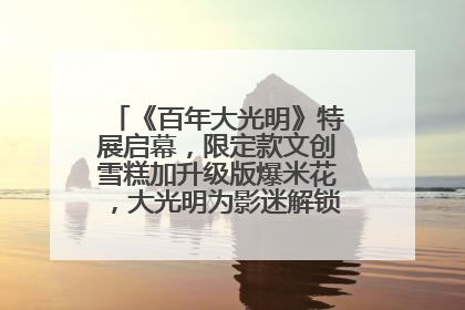 《百年大光明》特展启幕，限定款文创雪糕加升级版爆米花，大光明为影迷解锁狂欢新场景