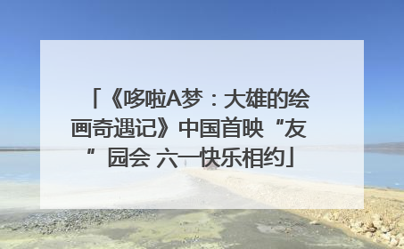 《哆啦A梦：大雄的绘画奇遇记》中国首映“友”园会 六一快乐相约
