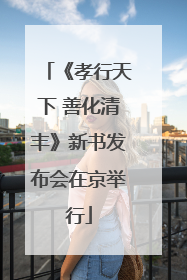 《孝行天下 善化清丰》新书发布会在京举行