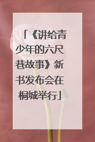 《讲给青少年的六尺巷故事》新书发布会在桐城举行