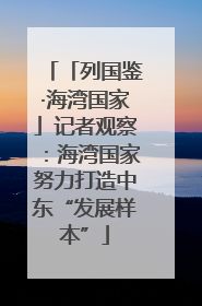 「列国鉴·海湾国家」记者观察：海湾国家努力打造中东“发展样本”