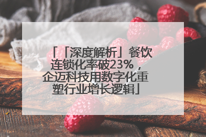 「深度解析」餐饮连锁化率破23%，企迈科技用数字化重塑行业增长逻辑