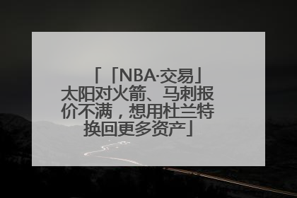 「NBA·交易」太阳对火箭、马刺报价不满，想用杜兰特换回更多资产