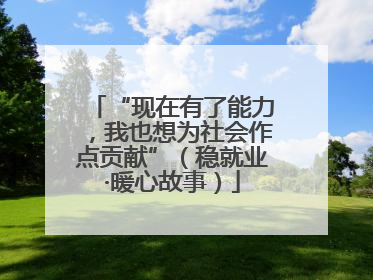 “现在有了能力，我也想为社会作点贡献”（稳就业·暖心故事）
