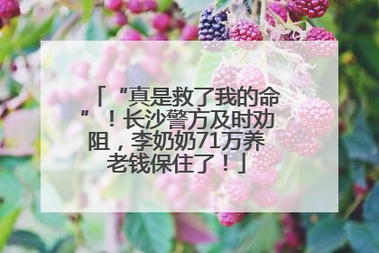 “真是救了我的命”！长沙警方及时劝阻，李奶奶71万养老钱保住了！