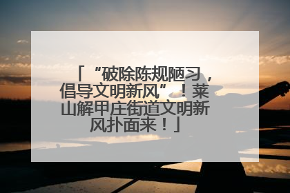 “破除陈规陋习，倡导文明新风”！莱山解甲庄街道文明新风扑面来！