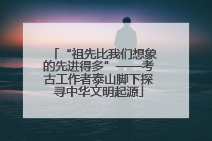 “祖先比我们想象的先进得多”——考古工作者泰山脚下探寻中华文明起源