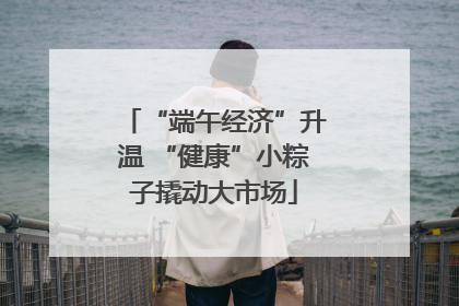“端午经济”升温 “健康”小粽子撬动大市场