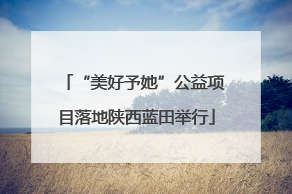 “美好予她”公益项目落地陕西蓝田举行