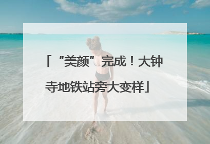 “美颜”完成！大钟寺地铁站旁大变样