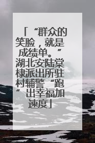 “群众的笑脸，就是成绩单。”湖北安陆棠棣派出所驻村辅警“跑”出幸福加速度