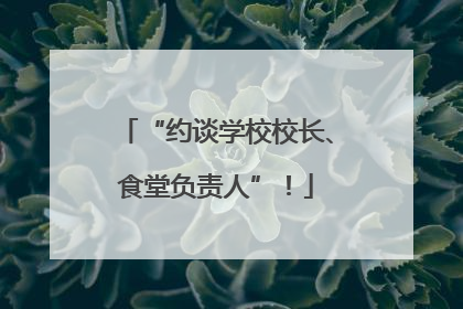 “约谈学校校长、食堂负责人”！