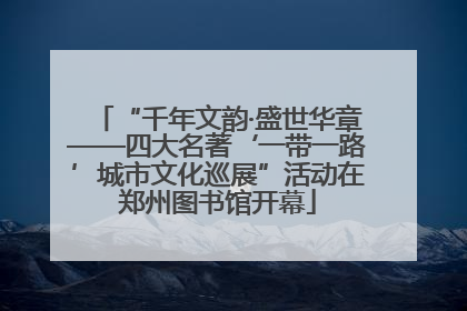 “千年文韵·盛世华章——四大名著‘一带一路’城市文化巡展”活动在郑州图书馆开幕