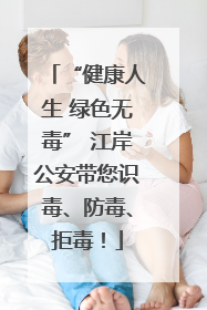 “健康人生 绿色无毒” 江岸公安带您识毒、防毒、拒毒！