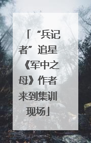 “兵记者”追星《军中之母》作者来到集训现场