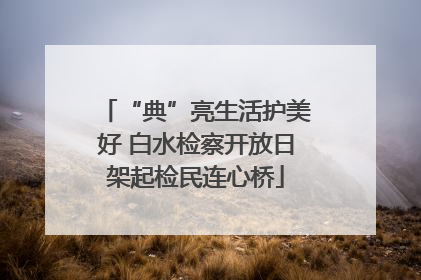 “典”亮生活护美好 白水检察开放日架起检民连心桥