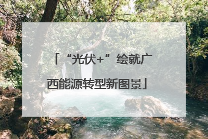 “光伏+”绘就广西能源转型新图景