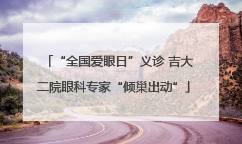 “全国爱眼日”义诊 吉大二院眼科专家“倾巢出动”