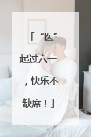 “医”起过六一，快乐不缺席！