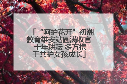 “呵护花开”初潮教育雄安站圆满收官 十年耕耘 多方携手共护女孩成长