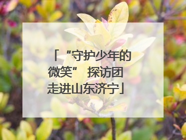 “守护少年的微笑” 探访团走进山东济宁