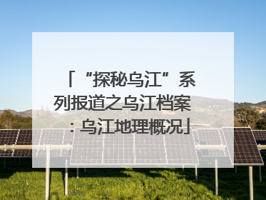 “探秘乌江”系列报道之乌江档案：乌江地理概况