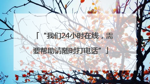 “我们24小时在线，需要帮助请随时打电话”