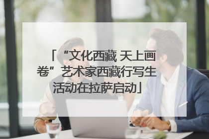 “文化西藏 天上画卷”艺术家西藏行写生活动在拉萨启动