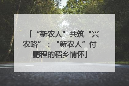 “新农人”共筑“兴农路”：“新农人”付鹏程的稻乡情怀