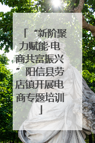 “新阶聚力赋能·电商共富振兴”阳信县劳店镇开展电商专题培训
