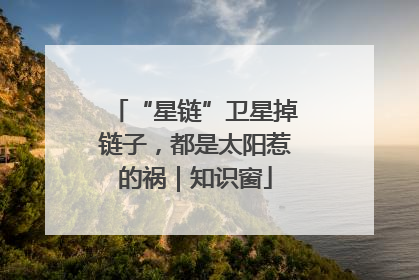 “星链”卫星掉链子，都是太阳惹的祸｜知识窗