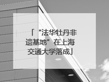 “法华牡丹非遗基地”在上海交通大学落成