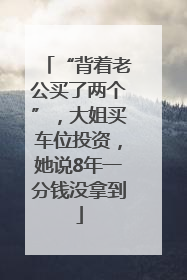 “背着老公买了两个”，大姐买车位投资，她说8年一分钱没拿到