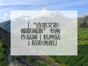 “诗墨文彩·福联闽浙”书画作品展（杭州站）精彩亮相