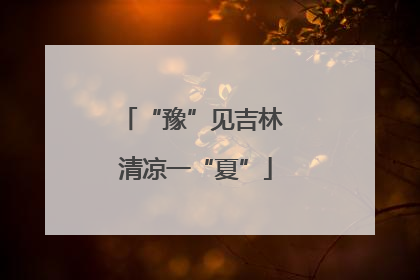 “豫”见吉林 清凉一“夏”