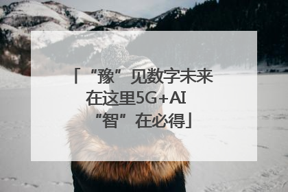 “豫”见数字未来 在这里5G+AI“智”在必得