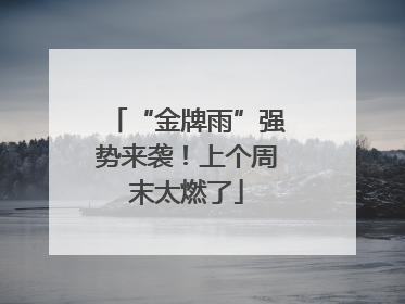“金牌雨”强势来袭！上个周末太燃了