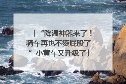 “降温神器来了！骑车再也不烫屁股了”小黄车又升级了