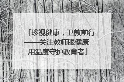 珍视健康，卫教前行——关注教师眼健康 用温度守护教育者