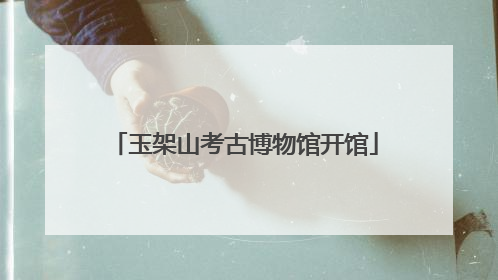 玉架山考古博物馆开馆