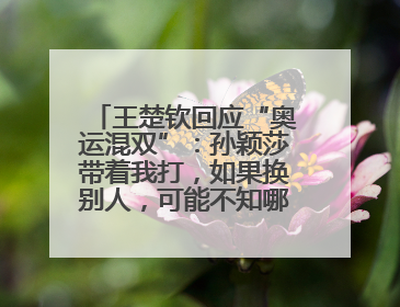 王楚钦回应“奥运混双”：孙颖莎带着我打，如果换别人，可能不知哪一场就输了