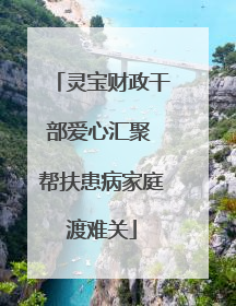 灵宝财政干部爱心汇聚 帮扶患病家庭渡难关