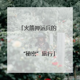 火箭押运兵的“秘密”旅行