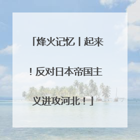 烽火记忆丨起来！反对日本帝国主义进攻河北！