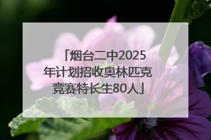 烟台二中2025年计划招收奥林匹克竞赛特长生80人