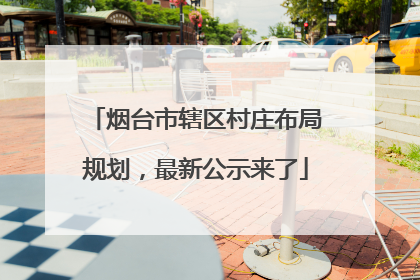 烟台市辖区村庄布局规划，最新公示来了