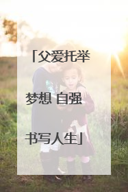 父爱托举梦想 自强书写人生