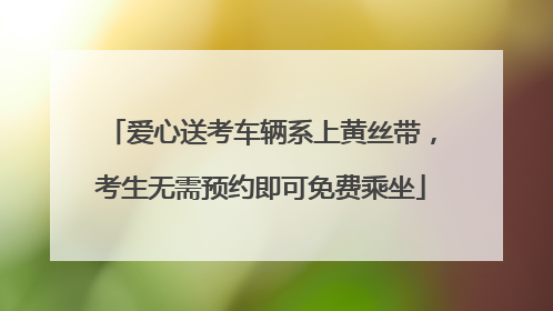 爱心送考车辆系上黄丝带，考生无需预约即可免费乘坐
