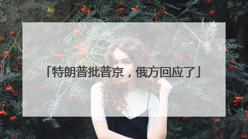 特朗普批普京，俄方回应了